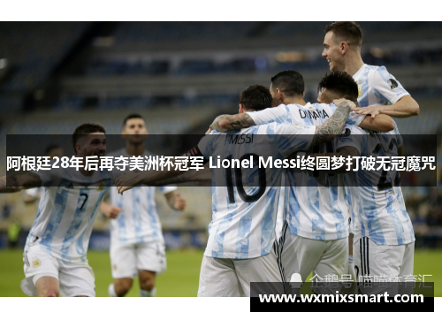 阿根廷28年后再夺美洲杯冠军 Lionel Messi终圆梦打破无冠魔咒